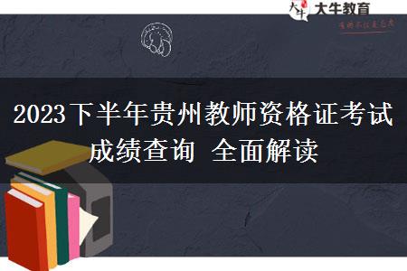 2023下半年贵州教师资格证考试成绩查询 全面解读