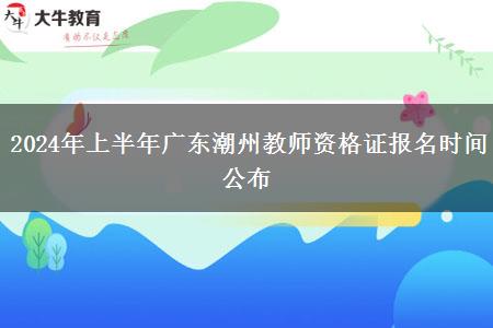 2024年上半年广东潮州教师资格证报名时间公布