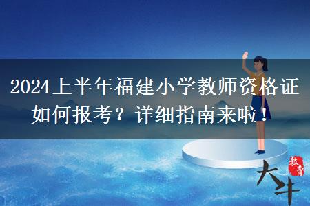 2024上半年福建小学教师资格证如何报考？详细指南来啦！