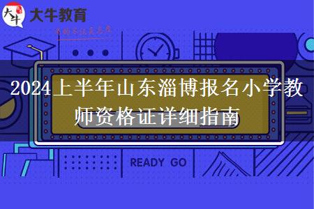 2024上半年山东淄博报名小学教师资格证详细指南