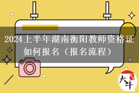 2024上半年湖南衡阳教师资格证如何报名（报名流程）