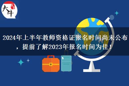 2024年上半年教师资格证报名时间尚未公布，提前了解2023年报名时间为佳！