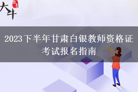 2023下半年甘肃白银教师资格证考试报名指南