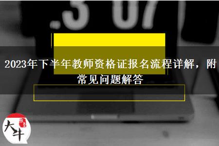 2023年下半年教师资格证报名流程详解，附常见问题解答