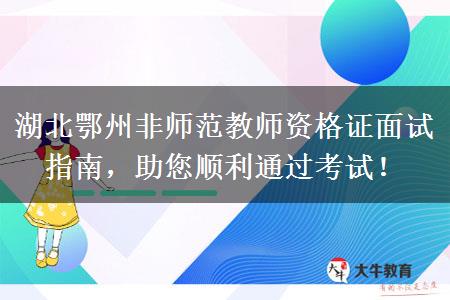 湖北鄂州非师范教师资格证面试指南，助您顺利通过考试！