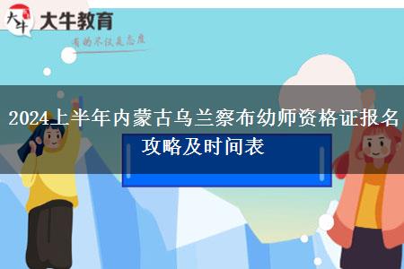 2024上半年内蒙古乌兰察布幼师资格证报名攻略及时间表