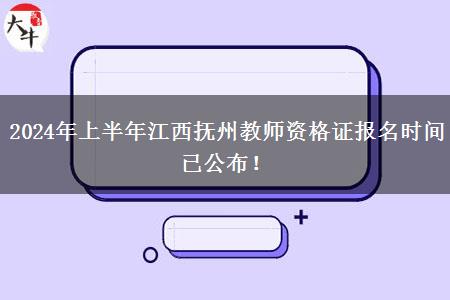 2024年上半年江西抚州教师资格证报名时间已公布！