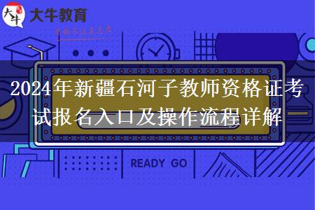 2024年新疆石河子教师资格证考试报名入口及操作流程详解