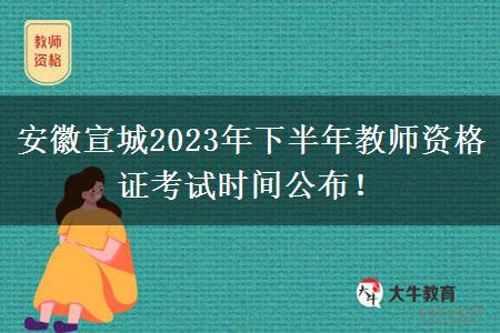 安徽宣城2023年下半年教师资格证考试时间公布！