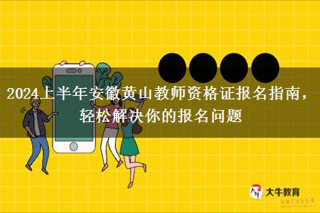 2024上半年安徽黄山教师资格证报名指南，轻松解决你的报名问题