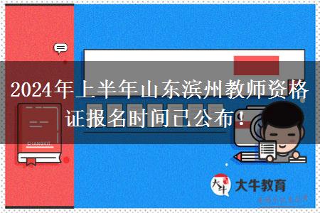 2024年上半年山东滨州教师资格证报名时间已公布！