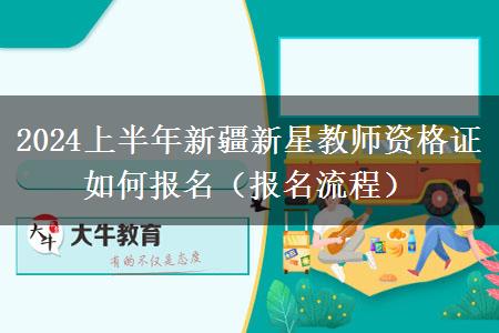 2024上半年新疆新星教师资格证如何报名（报名流程）