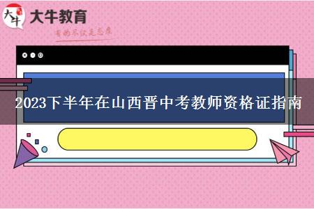 2023下半年在山西晋中考教师资格证指南