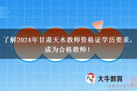 了解2024年甘肃天水教师资格证学历要求，成为合格教师！