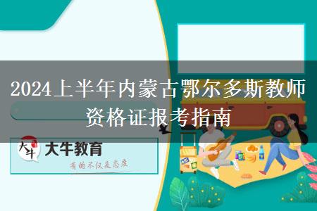 2024上半年内蒙古鄂尔多斯教师资格证报考指南