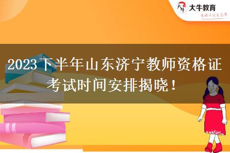 2023下半年山东济宁教师资格证考试时间安排揭晓！