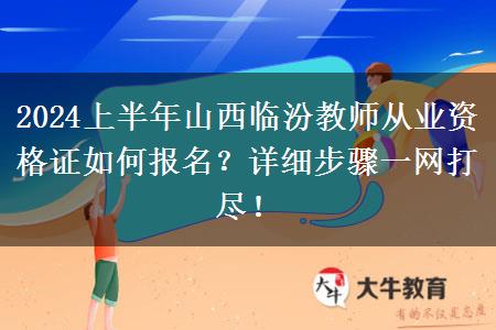 2024上半年山西临汾教师从业资格证如何报名？详细步骤一网打尽！