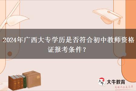 2024年广西大专学历是否符合初中教师资格证报考条件？