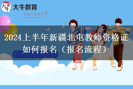 2024上半年新疆北屯教师资格证如何报名（报名流程）