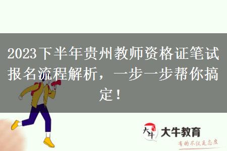 2023下半年贵州教师资格证笔试报名流程解析，一步一步帮你搞定！