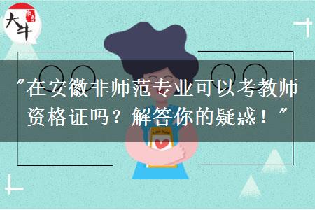 "在安徽非师范专业可以考教师资格证吗？解答你的疑惑！"