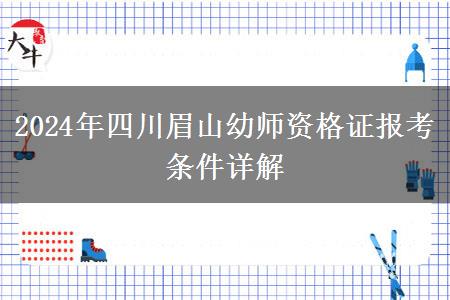 2024年四川眉山幼师资格证报考条件详解