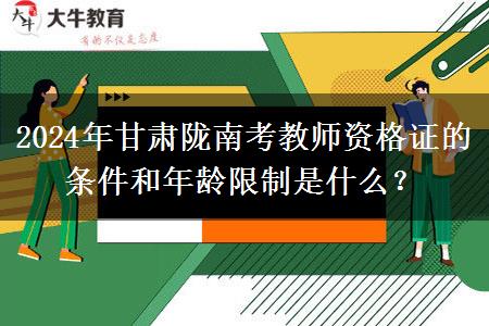 2024年甘肃陇南考教师资格证的条件和年龄限制是什么？