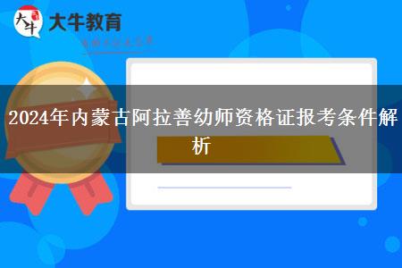 2024年内蒙古阿拉善幼师资格证报考条件解析