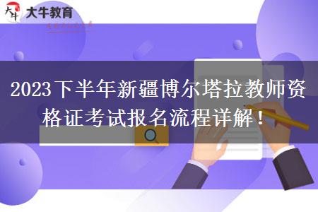 2023下半年新疆博尔塔拉教师资格证考试报名流程详解！