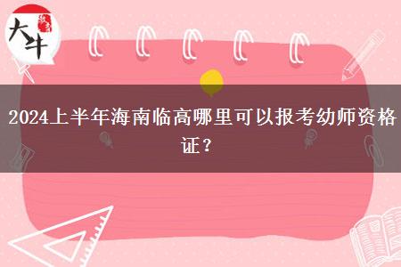 2024上半年海南临高哪里可以报考幼师资格证？