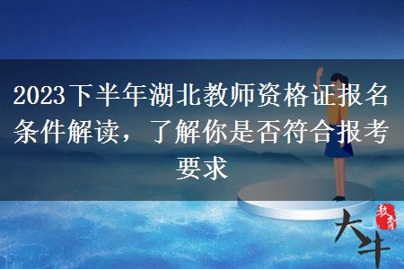 2023下半年湖北教师资格证报名条件解读，了解你是否符合报考要求