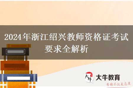 2024年浙江绍兴教师资格证考试要求全解析