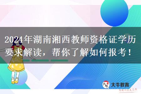 2024年湖南湘西教师资格证学历要求解读，帮你了解如何报考！