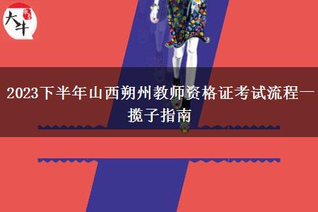 2023下半年山西朔州教师资格证考试流程一揽子指南