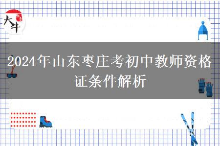 2024年山东枣庄考初中教师资格证条件解析