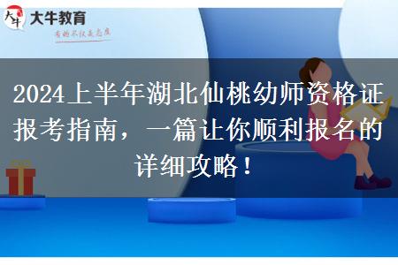 2024上半年湖北仙桃幼师资格证报考指南，一篇让你顺利报名的详细攻略！