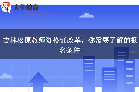 吉林松原教师资格证改革，你需要了解的报名条件