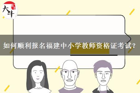 如何顺利报名福建中小学教师资格证考试？