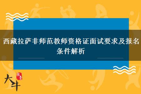 西藏拉萨非师范教师资格证面试要求及报名条件解析