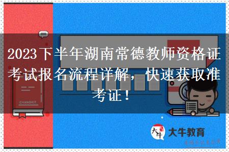 2023下半年湖南常德教师资格证考试报名流程详解，快速获取准考证！