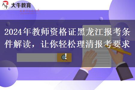 2024年教师资格证黑龙江报考条件解读，让你轻松理清报考要求！