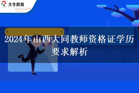 2024年山西大同教师资格证学历要求解析