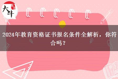 2024年教育资格证书报名条件全解析，你符合吗？