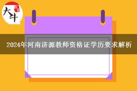 2024年河南济源教师资格证学历要求解析