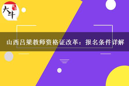 山西吕梁教师资格证改革：报名条件详解