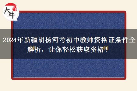 2024年新疆胡杨河考初中教师资格证条件全解析，让你轻松获取资格！