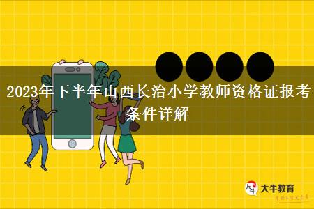 2023年下半年山西长治小学教师资格证报考条件详解