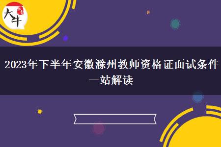 2023年下半年安徽滁州教师资格证面试条件一站解读