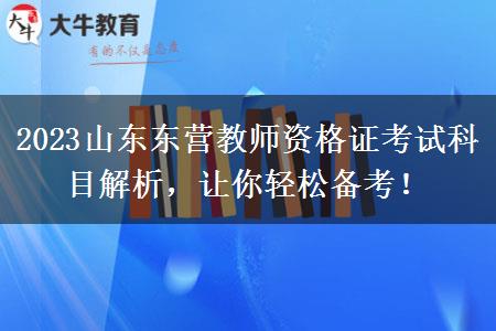 2023山东东营教师资格证考试科目解析，让你轻松备考！