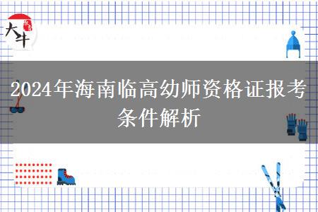 2024年海南临高幼师资格证报考条件解析